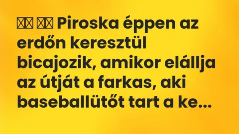 Viccek: 
		  
		  Piroska éppen az erdőn keresztül bicajozik,…