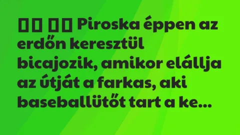 Viccek:
Piroska éppen az erdőn keresztül bicajozik,… Viccek:
Piroska éppen az erdőn keresztül bicajozik,…