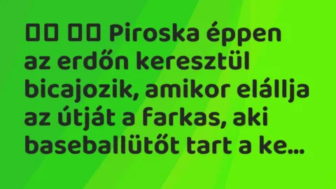 Viccek: 
		  
		  Piroska éppen az erdőn keresztül bicajozik,…