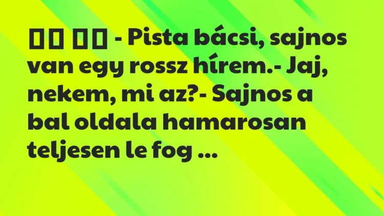 Viccek:
– Pista bácsi, sajnos van egy rossz hírem.-… Viccek:
– Pista bácsi, sajnos van egy rossz hírem.-…
