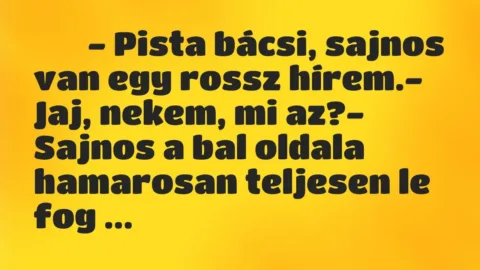 Viccek: 
		  
		  – Pista bácsi, sajnos van egy rossz hírem.-…
