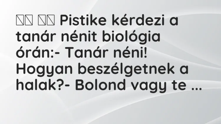 Viccek: Pistike kérdezi a tanár nénit biológia órán:-…