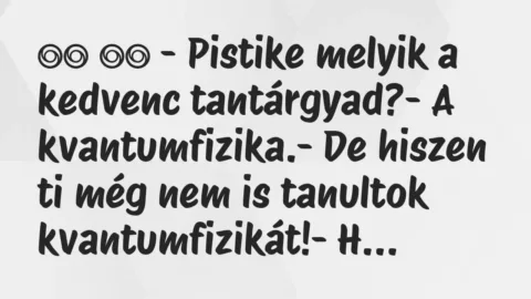 Viccek:
– Pistike melyik a kedvenc tantárgyad?- A… Viccek:
– Pistike melyik a kedvenc tantárgyad?- A…