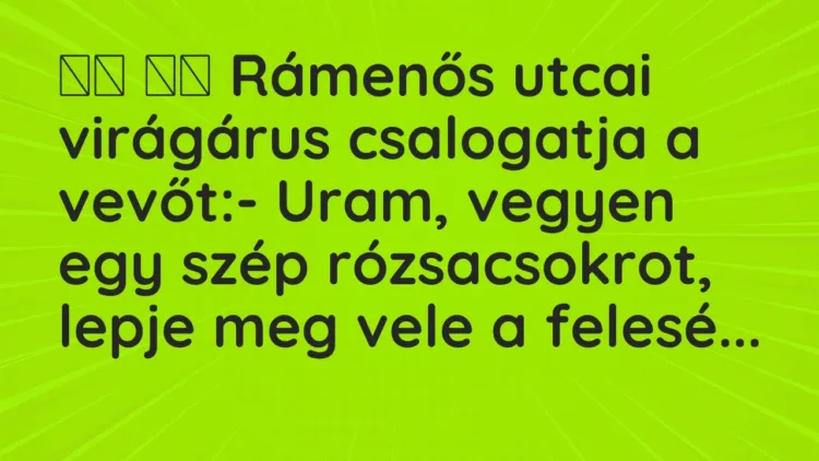 Viccek:
Rámenős utcai virágárus csalogatja a vevőt:- … Viccek:
Rámenős utcai virágárus csalogatja a vevőt:- …