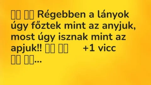 Viccek:
Régebben a lányok úgy főztek mint az anyjuk, most… Viccek:
Régebben a lányok úgy főztek mint az anyjuk, most…