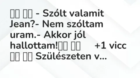 Viccek: 
		  
		  – Szólt valamit Jean?- Nem szóltam uram.-…