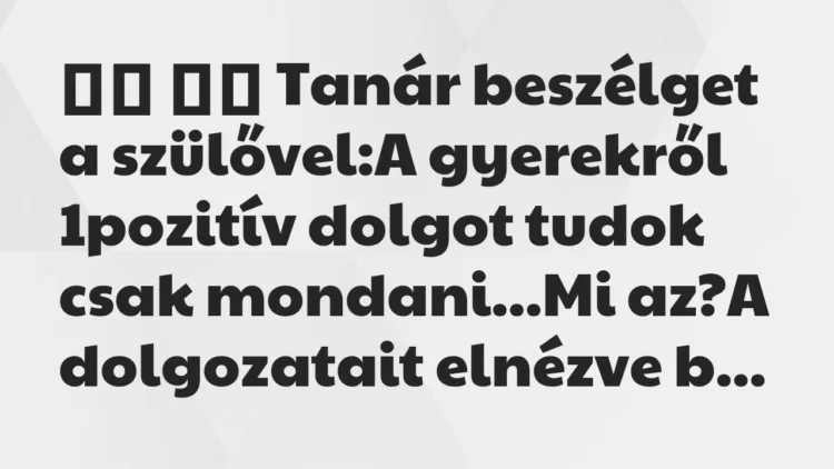 Viccek: Tanár beszélget a szülővel:A gyerekről…