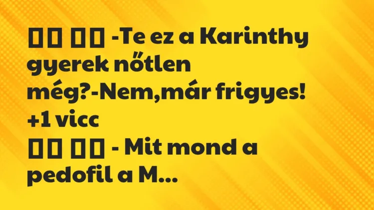 Viccek: -Te ez a Karinthy gyerek nőtlen még?-Nem,már …