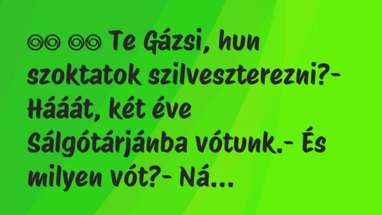Viccek:
Te Gázsi, hun szoktatok szilveszterezni?-… Viccek:
Te Gázsi, hun szoktatok szilveszterezni?-…
