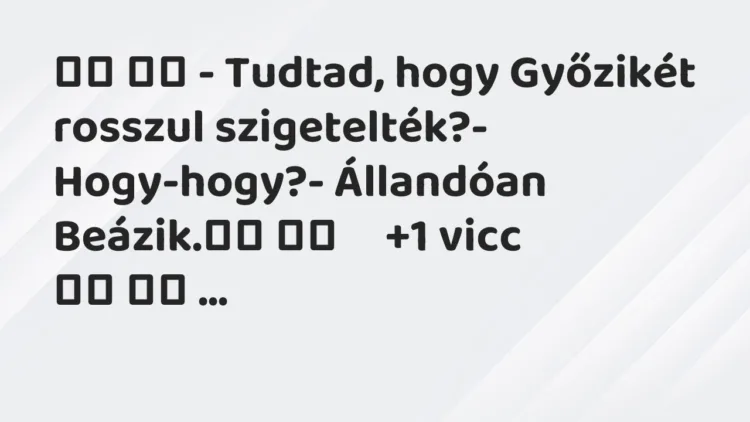 Viccek: – Tudtad, hogy Győzikét rosszul szigetelték?-… Viccek: – Tudtad, hogy Győzikét rosszul szigetelték?-…
