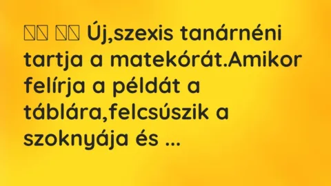 Viccek:
Új,szexis tanárnéni tartja a matekórát.Amikor… Viccek:
Új,szexis tanárnéni tartja a matekórát.Amikor…