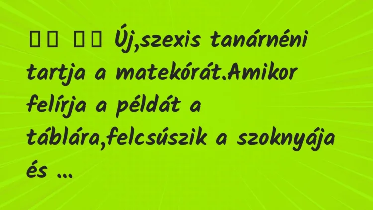 Viccek: Új,szexis tanárnéni tartja a matekórát.Amikor…