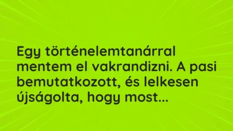 Vicces történet: 
	    	    


Egy történelemtanárral mentem el…