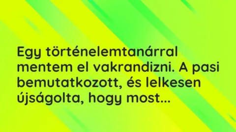 Vicces történet: 
	    	    


Egy történelemtanárral mentem el…