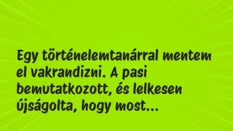 Vicces történet: 
	    	    


Egy történelemtanárral mentem el…