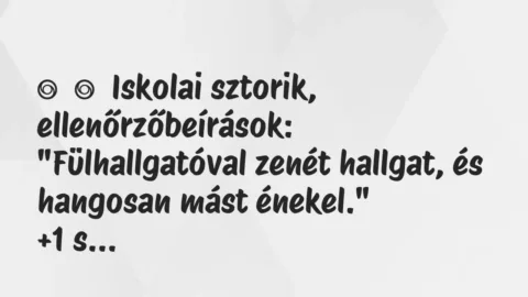 Vicces történet: 
	    	    Iskolai sztorik, ellenőrzőbeírások:


„Fülhallgatóval…
