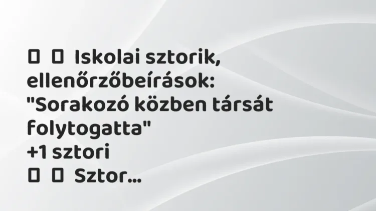 Vicces történet:
Iskolai sztorik, ellenőrzőbeírások:
„Sorakozó közben … Vicces történet:
Iskolai sztorik, ellenőrzőbeírások:
„Sorakozó közben …