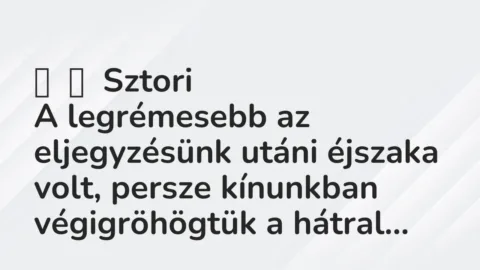 Vicces történet: 
	    	    Sztori


A legrémesebb az eljegyzésünk utáni éjszaka…