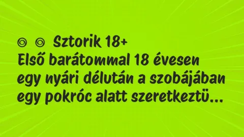 Vicces történet: 
	    	    Sztorik 18+


Első barátommal 18 évesen egy nyári…