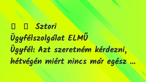 Vicces történet:
Sztori
Ügyfélszolgálat ELMŰ
Ügyfél: Azt… Vicces történet:
Sztori
Ügyfélszolgálat ELMŰ
Ügyfél: Azt…