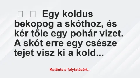 Vicc: Egy koldus bekopog a skóthoz, és kér tőle egy Vicc: Egy koldus bekopog a skóthoz, és kér tőle egy pohár vizet.