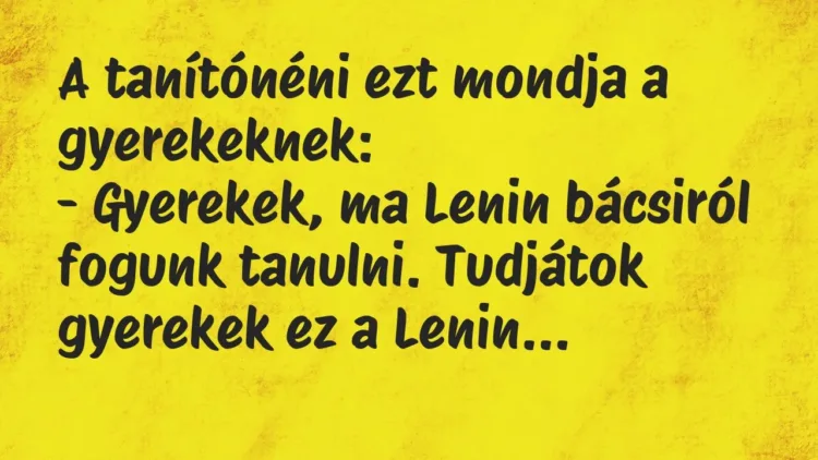 A tanítónéni ezt mondja a gyerekeknek:
– Gyerekek, ma Lenin bácsi… – Vicc A tanítónéni ezt mondja a gyerekeknek:
– Gyerekek, ma Lenin bácsi… – Vicc