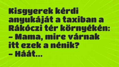 Kisgyerek kérdi anyukáját a taxiban a Rákóczi tér környékén:

-… – Vicc