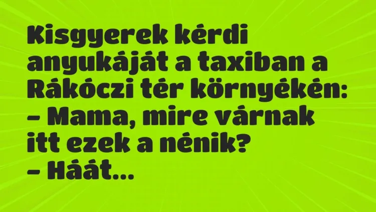 Kisgyerek kérdi anyukáját a taxiban a Rákóczi tér környékén:
-… – Vicc Kisgyerek kérdi anyukáját a taxiban a Rákóczi tér környékén:
-… – Vicc