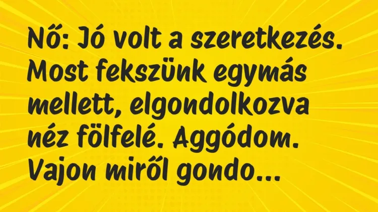 Nő: Jó volt a szeretkezés. Most fekszünk egymás mellett, elgondolkozva… – Vicc Nő: Jó volt a szeretkezés. Most fekszünk egymás mellett, elgondolkozva… – Vicc