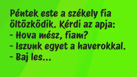 Péntek este a székely fia öltözködik. Kérdi az apja:
– Hova mész,… – Vicc Péntek este a székely fia öltözködik. Kérdi az apja:
– Hova mész,… – Vicc