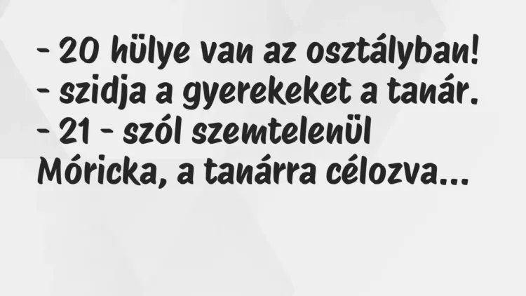 Vicc: – 20 hülye van az osztályban! – szidja a gyerekeket a tanár.
– 21… Vicc: – 20 hülye van az osztályban! – szidja a gyerekeket a tanár.
– 21…