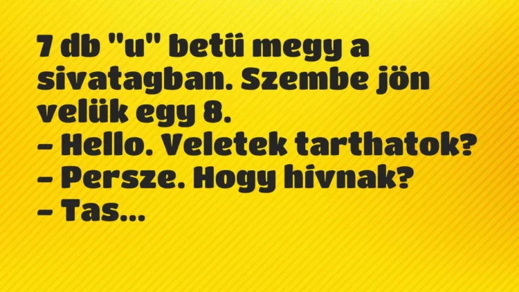 Vicc: 7 db „u” betű megy a sivatagban. Szembe jön velük egy 8.
– Hello…. Vicc: 7 db „u” betű megy a sivatagban. Szembe jön velük egy 8.
– Hello….