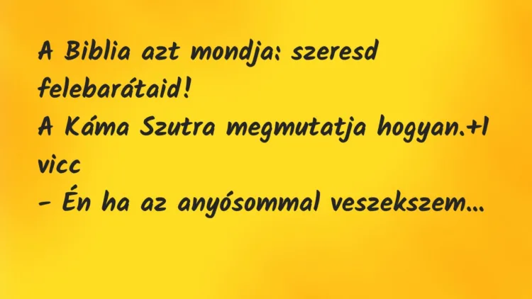 Vicc: A Biblia azt mondja: szeresd felebarátaid! A Káma Szutra… Vicc: A Biblia azt mondja: szeresd felebarátaid! A Káma Szutra…