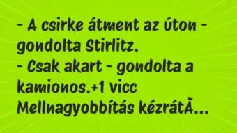Vicc: – A csirke átment az úton – gondolta Stirlitz.

– Csak akart -…