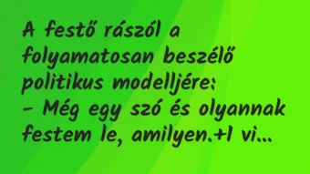 Vicc: A festő rászól a folyamatosan beszélő politikus modelljére:

– Még…