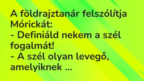 Vicc: A földrajztanár felszólítja Mórickát:

– Definiáld nekem a szél…