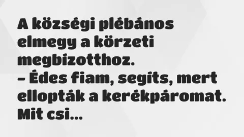 Vicc: A községi plébános elmegy a körzeti megbízotthoz.
– Édes fiam,… Vicc: A községi plébános elmegy a körzeti megbízotthoz.
– Édes fiam,…