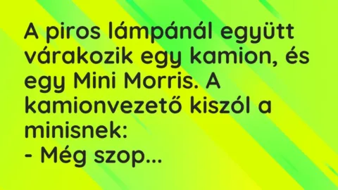 Vicc: A piros lámpánál együtt várakozik egy kamion, és egy Mini Morris. A…