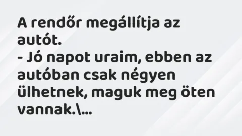 Vicc: A rendőr megállítja az autót.
– Jó napot uraim, ebben az autóban… Vicc: A rendőr megállítja az autót.
– Jó napot uraim, ebben az autóban…