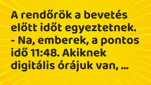 Vicc: A rendőrök a bevetés előtt időt egyeztetnek.

– Na, emberek, a…