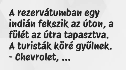 Vicc: A rezervátumban egy indián fekszik az úton, a fülét az útra tapasztva…. Vicc: A rezervátumban egy indián fekszik az úton, a fülét az útra tapasztva….
