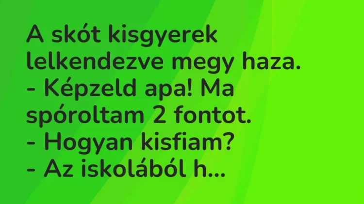 Vicc: A skót kisgyerek lelkendezve megy haza.
– Képzeld apa! Ma… Vicc: A skót kisgyerek lelkendezve megy haza.
– Képzeld apa! Ma…