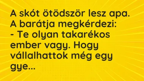 Vicc: A skót ötödször lesz apa. A barátja megkérdezi:

– Te olyan…