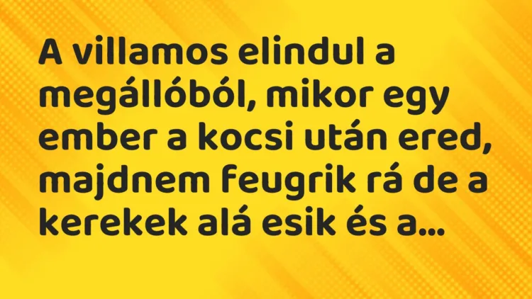 Vicc: A villamos elindul a megállóból, mikor egy ember a kocsi után ered,…