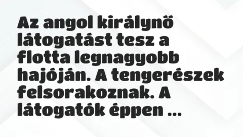 Vicc: Az angol királynő látogatást tesz a flotta legnagyobb hajóján. A… Vicc: Az angol királynő látogatást tesz a flotta legnagyobb hajóján. A…