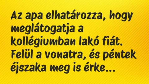 Vicc: Az apa elhatározza, hogy meglátogatja a kollégiumban lakó fiát. Felül… Vicc: Az apa elhatározza, hogy meglátogatja a kollégiumban lakó fiát. Felül…