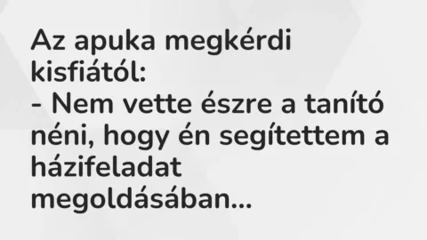 Vicc: Az apuka megkérdi kisfiától:
– Nem vette észre a tanító néni,… Vicc: Az apuka megkérdi kisfiától:
– Nem vette észre a tanító néni,…
