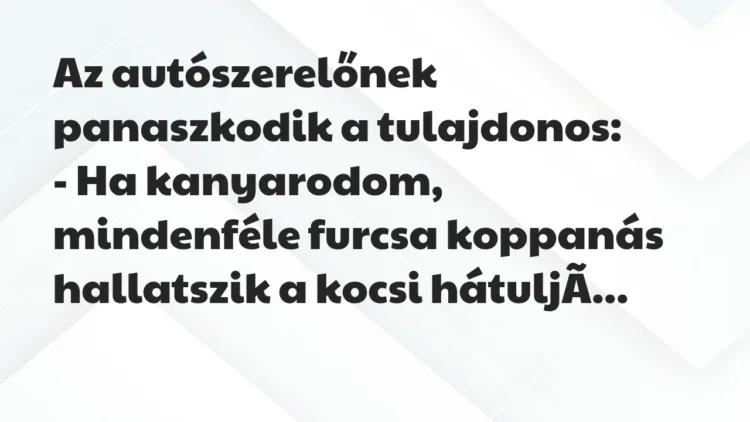 Vicc: Az autószerelőnek panaszkodik a tulajdonos:
– Ha kanyarodom,… Vicc: Az autószerelőnek panaszkodik a tulajdonos:
– Ha kanyarodom,…