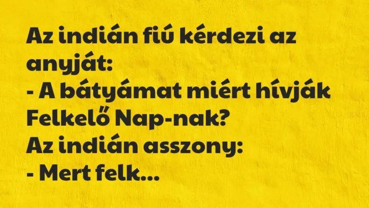 Vicc: Az indián fiú kérdezi az anyját:
– A bátyámat miért hívják… Vicc: Az indián fiú kérdezi az anyját:
– A bátyámat miért hívják…