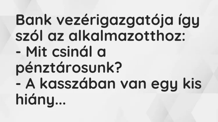 Vicc: Bank vezérigazgatója így szól az alkalmazotthoz:
– Mit csinál a… Vicc: Bank vezérigazgatója így szól az alkalmazotthoz:
– Mit csinál a…